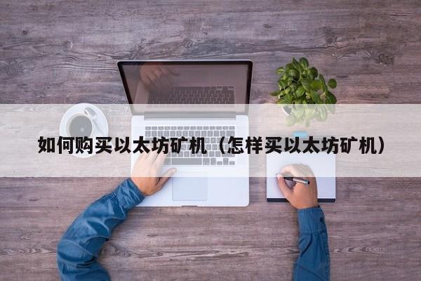 如何购买以太坊矿机(怎样买以太坊矿机)