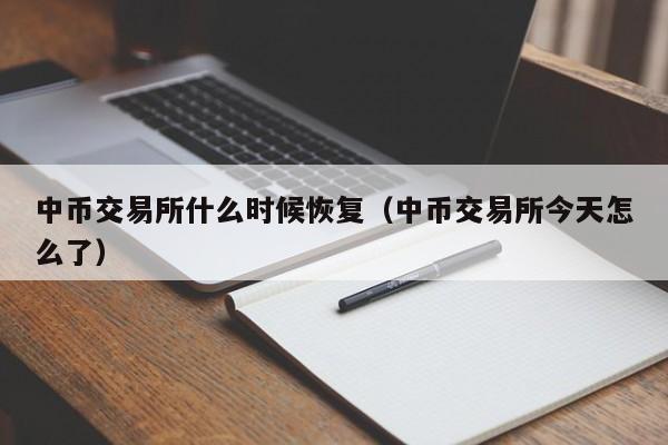 中币交易所什么时候恢复(中币交易所今天怎么了)