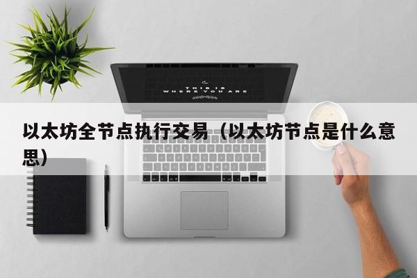 以太坊全节点执行交易(以太坊节点是什么意思)