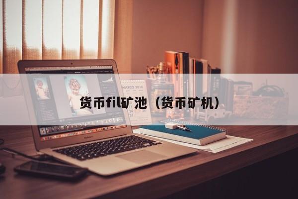 货币fil矿池(货币矿机)