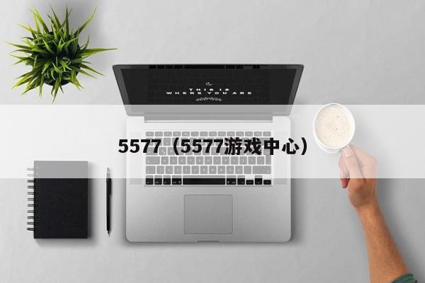 5577(5577游戏中心)