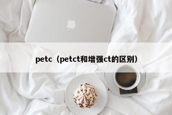 petc(petct和增强ct的区别)