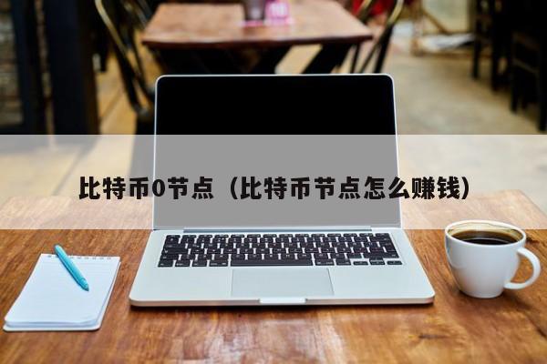 比特币0节点(比特币节点怎么赚钱)
