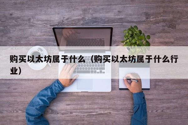 购买以太坊属于什么(购买以太坊属于什么行业)